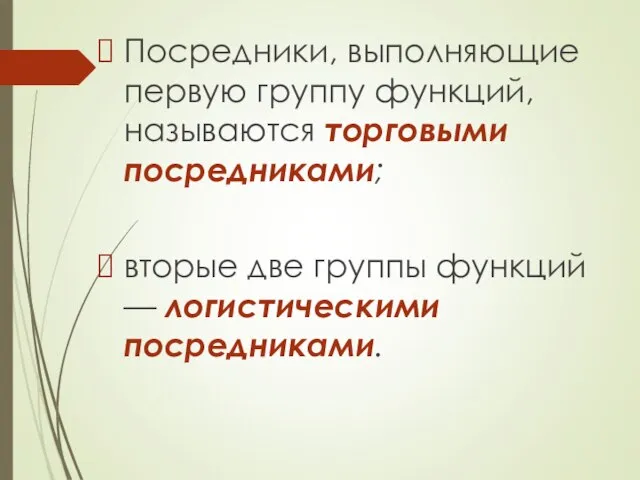 Посредники, выполняющие первую группу функций, называются торговыми посредниками; вторые две группы функций — логистическими посредниками.