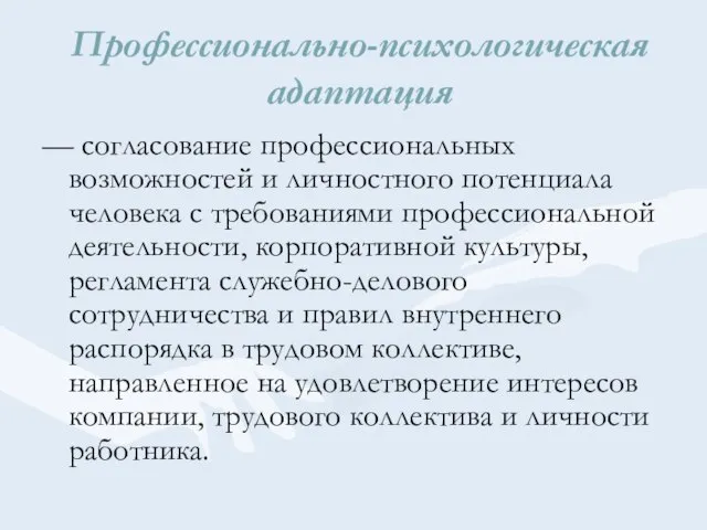 Профессионально-психологическая адаптация — согласование профессиональных возможностей и личностного потенциала человека с требованиями