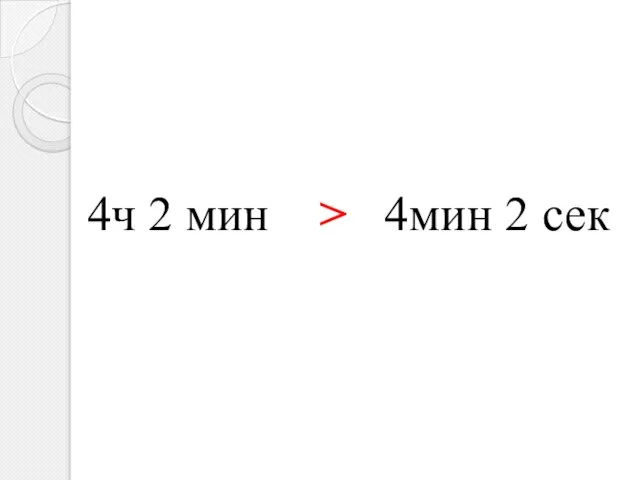 4ч 2 мин > 4мин 2 сек