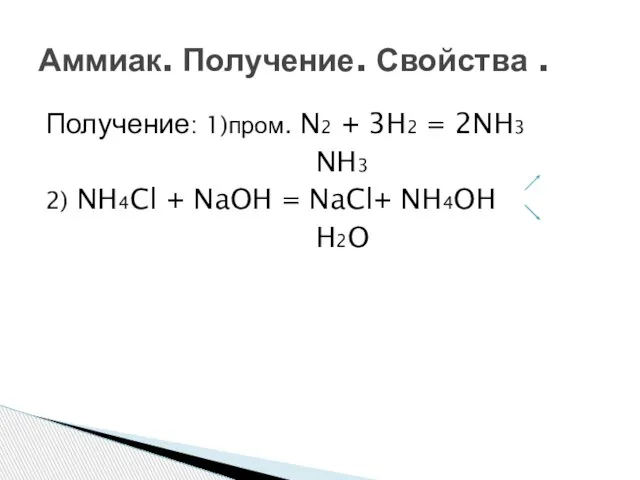 Получение: 1)пром. N2 + 3H2 = 2NH3 NH3 2) NH4Cl + NaOH