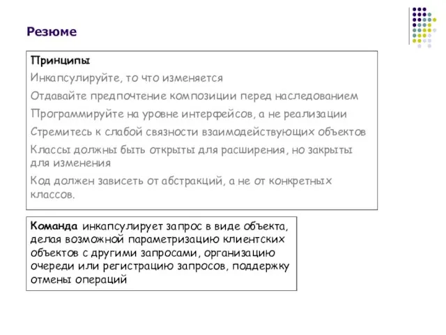 Резюме Принципы Инкапсулируйте, то что изменяется Отдавайте предпочтение композиции перед наследованием Программируйте