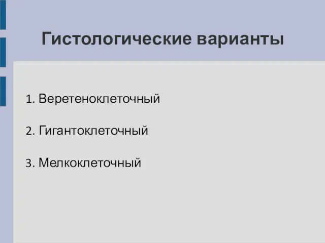 Гистологические варианты 1. Веретеноклеточный 2. Гигантоклеточный 3. Мелкоклеточный