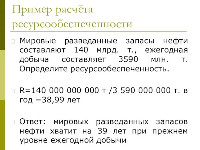 Пример расчёта ресурсообеспеченности Мировые разведанные запасы нефти составляют 140 млрд. т., ежегодная