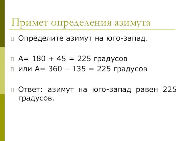 Примет определения азимута Определите азимут на юго-запад. А= 180 + 45 =