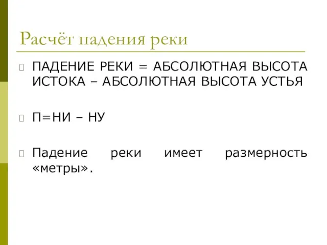 Расчёт падения реки ПАДЕНИЕ РЕКИ = АБСОЛЮТНАЯ ВЫСОТА ИСТОКА – АБСОЛЮТНАЯ ВЫСОТА