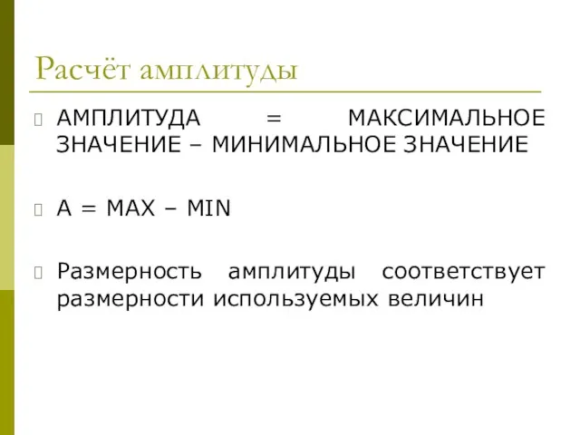 Расчёт амплитуды АМПЛИТУДА = МАКСИМАЛЬНОЕ ЗНАЧЕНИЕ – МИНИМАЛЬНОЕ ЗНАЧЕНИЕ А = MAX