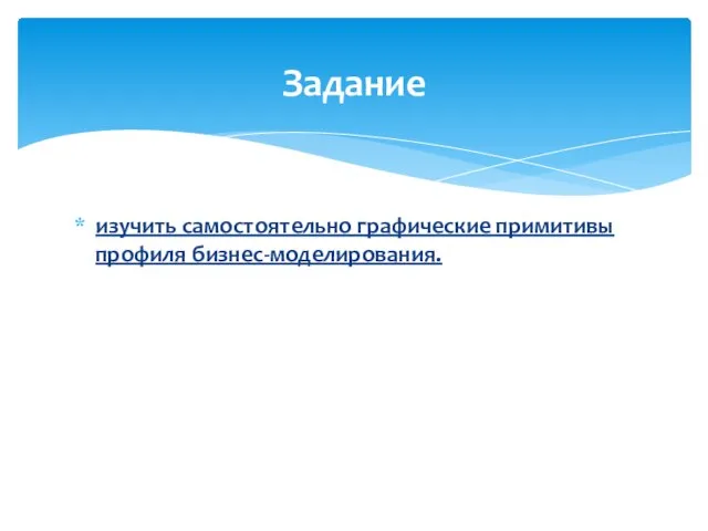 Задание изучить самостоятельно графические примитивы профиля бизнес-моделирования.