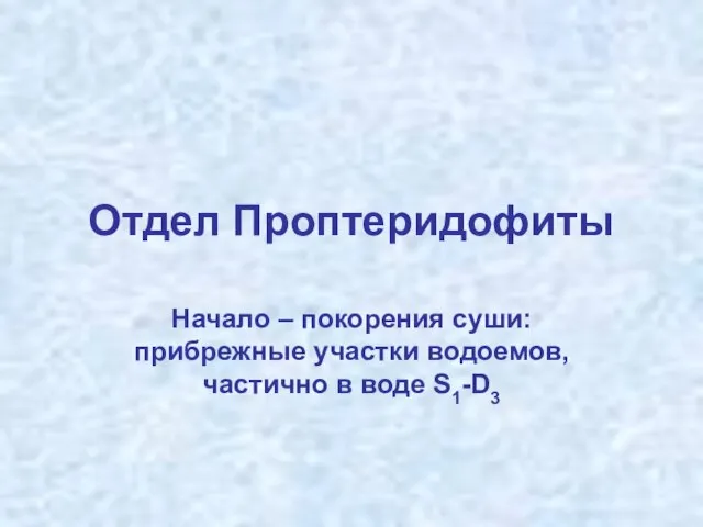 Отдел Проптеридофиты Начало – покорения суши: прибрежные участки водоемов, частично в воде S1-D3