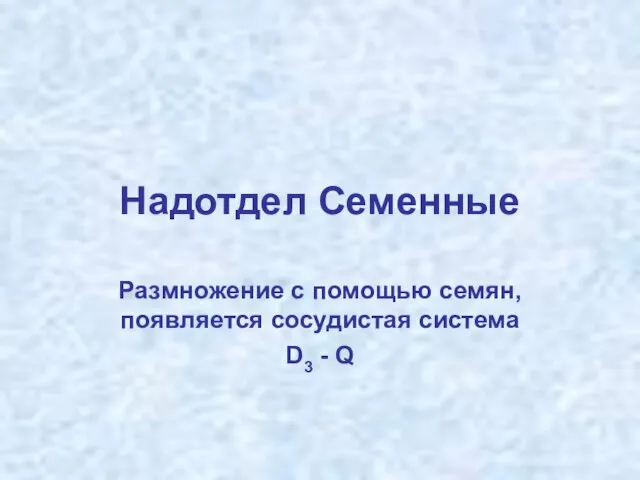 Надотдел Семенные Размножение с помощью семян, появляется сосудистая система D3 - Q