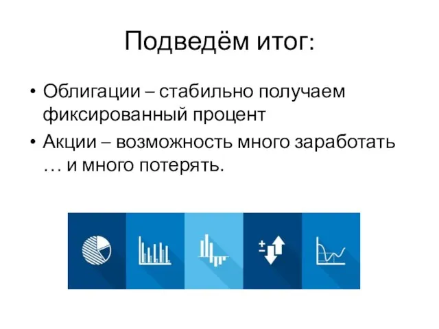 Подведём итог: Облигации – стабильно получаем фиксированный процент Акции – возможность много