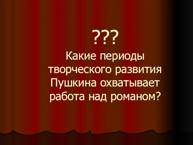 ??? Какие периоды творческого развития Пушкина охватывает работа над романом?