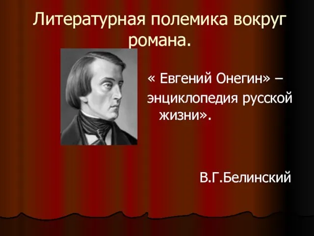 Литературная полемика вокруг романа. « Евгений Онегин» – энциклопедия русской жизни». В.Г.Белинский