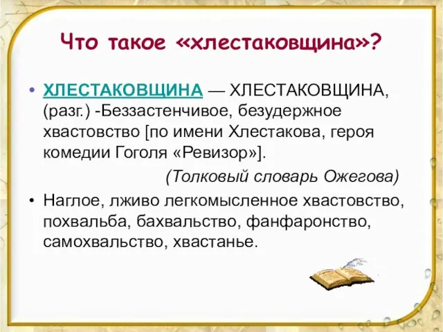 Что такое «хлестаковщина»? ХЛЕСТАКОВЩИНА — ХЛЕСТАКОВЩИНА, (разг.) -Беззастенчивое, безудержное хвастовство [по имени