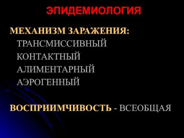 ЭПИДЕМИОЛОГИЯ МЕХАНИЗМ ЗАРАЖЕНИЯ: ТРАНСМИССИВНЫЙ КОНТАКТНЫЙ АЛИМЕНТАРНЫЙ АЭРОГЕННЫЙ ВОСПРИИМЧИВОСТЬ - ВСЕОБЩАЯ