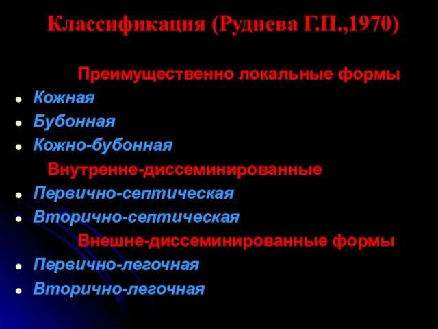 Классификация (Руднева Г.П.,1970) Преимущественно локальные формы Кожная Бубонная Кожно-бубонная Внутренне-диссеминированные Первично-септическая Вторично-септическая Внешне-диссеминированные формы Первично-легочная Вторично-легочная