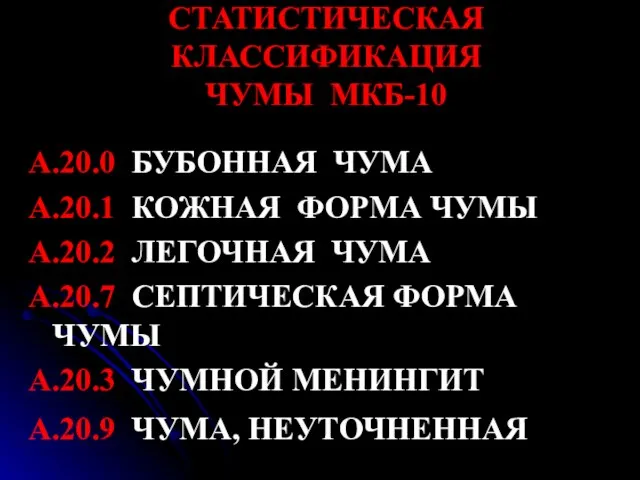 СТАТИСТИЧЕСКАЯ КЛАССИФИКАЦИЯ ЧУМЫ МКБ-10 А.20.0 БУБОННАЯ ЧУМА А.20.1 КОЖНАЯ ФОРМА ЧУМЫ А.20.2