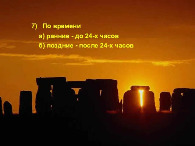 7) По времени а) ранние - до 24-х часов б) поздние - после 24-х часов