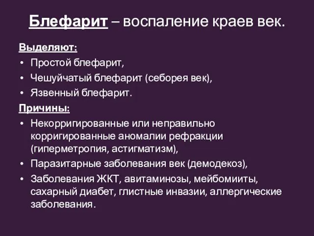 Выделяют: Простой блефарит, Чешуйчатый блефарит (себорея век), Язвенный блефарит. Причины: Некорригированные или