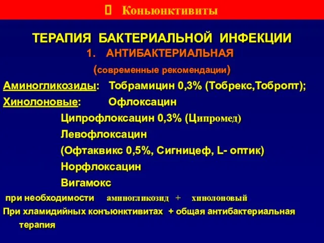 ТЕРАПИЯ БАКТЕРИАЛЬНОЙ ИНФЕКЦИИ АНТИБАКТЕРИАЛЬНАЯ (современные рекомендации) Аминогликозиды: Тобрамицин 0,3% (Тобрекс,Тобропт); Хинолоновые: Офлоксацин