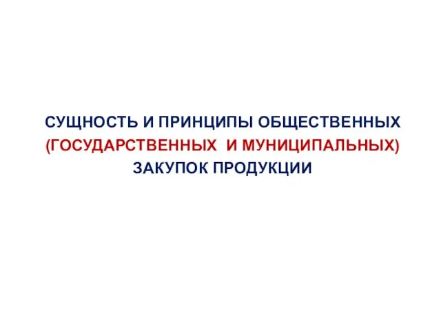 СУЩНОСТЬ И ПРИНЦИПЫ ОБЩЕСТВЕННЫХ (ГОСУДАРСТВЕННЫХ И МУНИЦИПАЛЬНЫХ) ЗАКУПОК ПРОДУКЦИИ