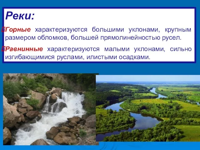 Реки: Горные характеризуются большими уклонами, крупным размером обломков, большей прямолинейностью русел. Равнинные