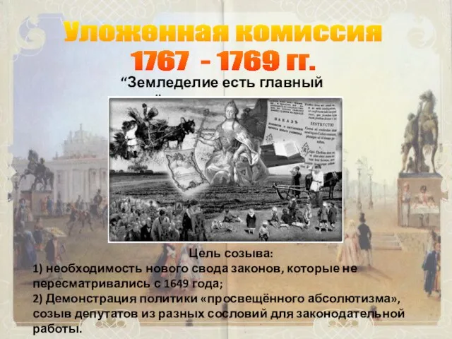 Уложенная комиссия 1767 - 1769 гг. “Земледелие есть главный труд” Цель созыва: