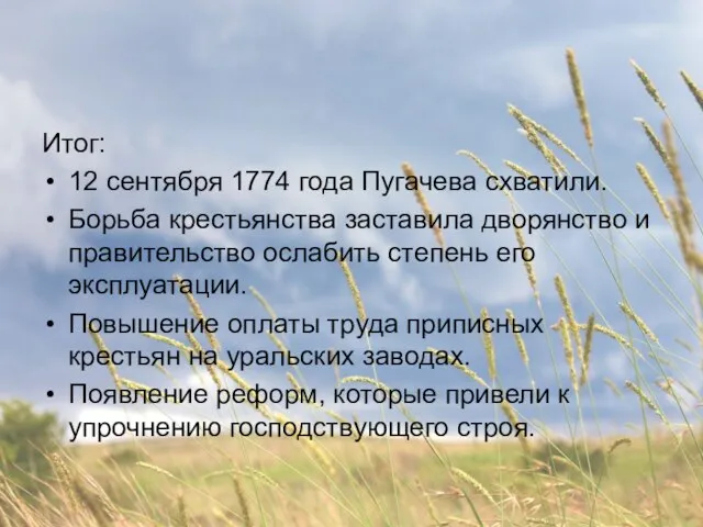 Итог: 12 сентября 1774 года Пугачева схватили. Борьба крестьянства заставила дворянство и