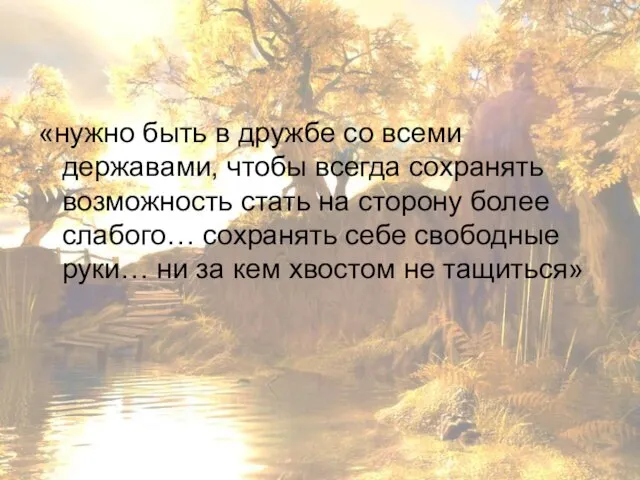 «нужно быть в дружбе со всеми державами, чтобы всегда сохранять возможность стать