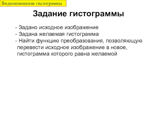 Задано исходное изображение Задана желаемая гистограмма Найти функцию преобразования, позволяющую перевести исходное