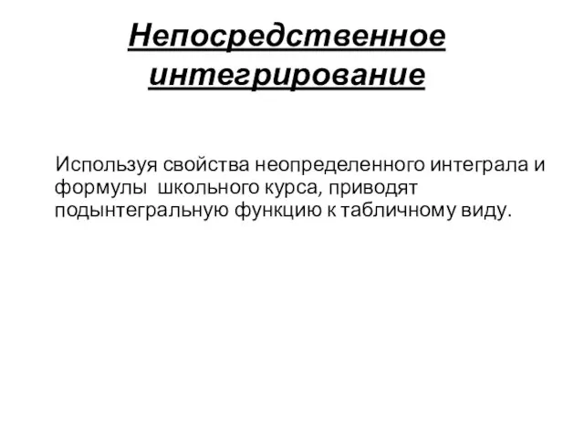 Непосредственное интегрирование Используя свойства неопределенного интеграла и формулы школьного курса, приводят подынтегральную функцию к табличному виду.