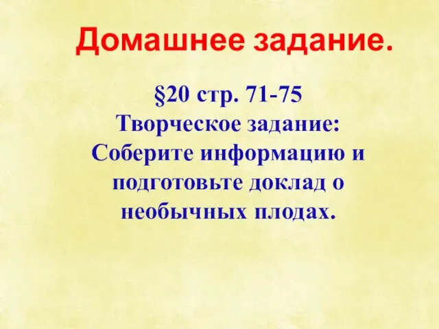 Домашнее задание. §20 стр. 71-75 Творческое задание: Соберите информацию и подготовьте доклад о необычных плодах.