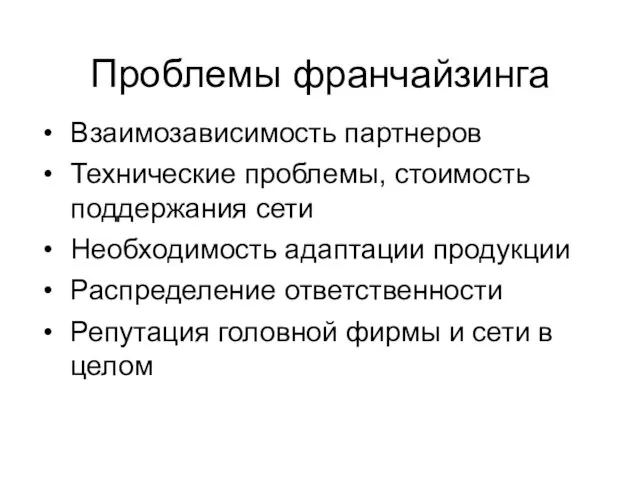 Проблемы франчайзинга Взаимозависимость партнеров Технические проблемы, стоимость поддержания сети Необходимость адаптации продукции