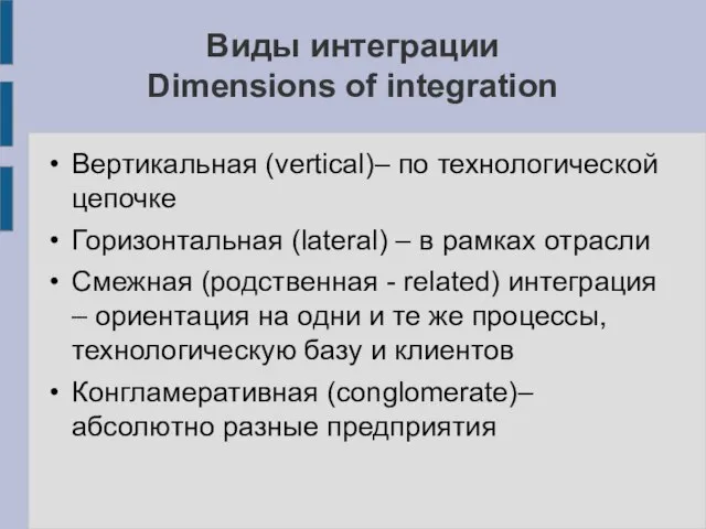 Виды интеграции Dimensions of integration Вертикальная (vertical)– по технологической цепочке Горизонтальная (lateral)