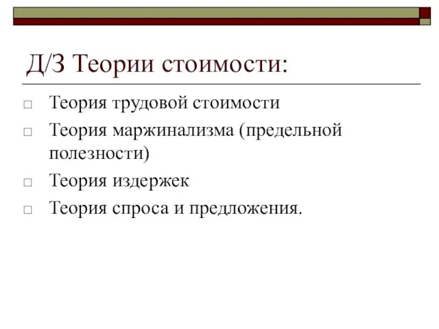 Д/З Теории стоимости: Теория трудовой стоимости Теория маржинализма (предельной полезности) Теория издержек Теория спроса и предложения.