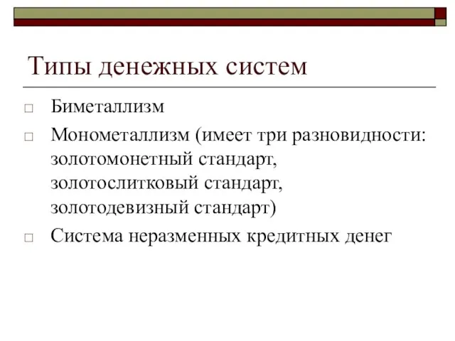 Типы денежных систем Биметаллизм Монометаллизм (имеет три разновидности: золотомонетный стандарт, золотослитковый стандарт,