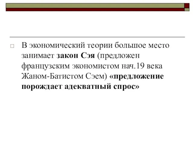 В экономический теории большое место занимает закон Сэя (предложен французским экономистом нач.19