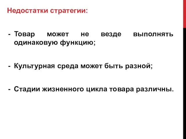 Недостатки стратегии: Товар может не везде выполнять одинаковую функцию; Культурная среда может