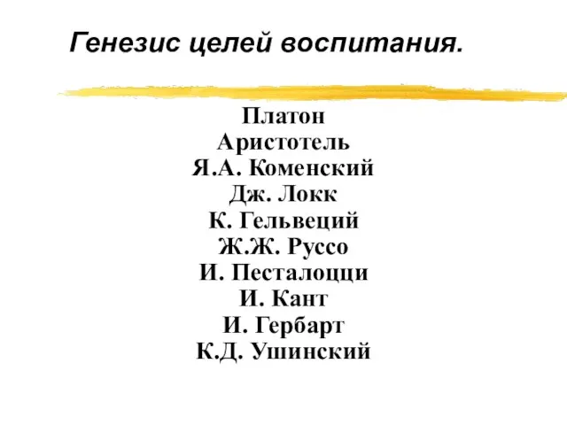 Генезис целей воспитания. Платон Аристотель Я.А. Коменский Дж. Локк К. Гельвеций Ж.Ж.