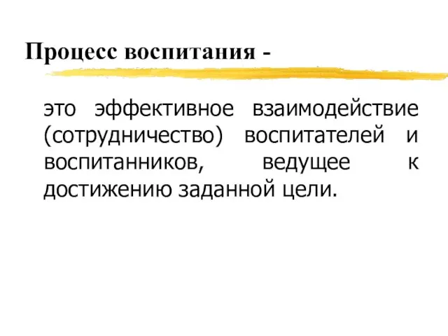 Процесс воспитания - это эффективное взаимодействие (сотрудничество) воспитателей и воспитанников, ведущее к достижению заданной цели.