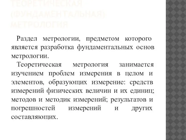 ТЕОРЕТИЧЕСКАЯ (ФУНДАМЕНТАЛЬНАЯ) МЕТРОЛОГИЯ Раздел метрологии, предметом которого является разработка фундаментальных основ метрологии.