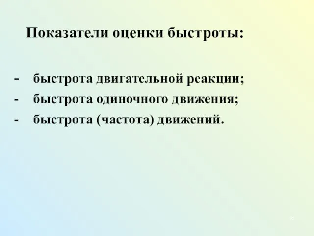 Показатели оценки быстроты: - быстрота двигательной реакции; - быстрота одиночного движения; - быстрота (частота) движений.