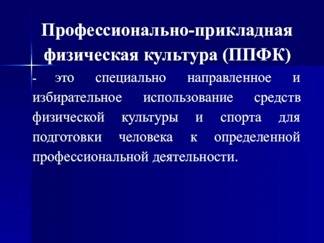 Профессионально-прикладная физическая культура (ППФК) - это специально направленное и избирательное использование средств