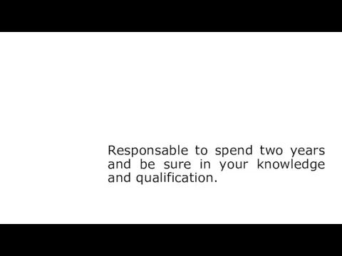 Responsable to spend two years and be sure in your knowledge and qualification.