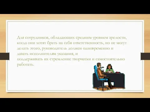 Для сотрудников, обладающих средним уровнем зрелости, когда они хотят брать на себя