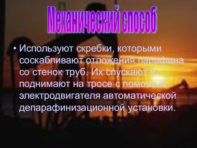 Используют скребки, которыми соскабливают отложения парафина со стенок труб. Их спускают и