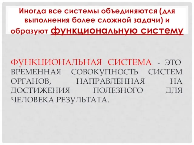 ФУНКЦИОНАЛЬНАЯ СИСТЕМА - ЭТО ВРЕМЕННАЯ СОВОКУПНОСТЬ СИСТЕМ ОРГАНОВ, НАПРАВЛЕННАЯ НА ДОСТИЖЕНИЯ ПОЛЕЗНОГО