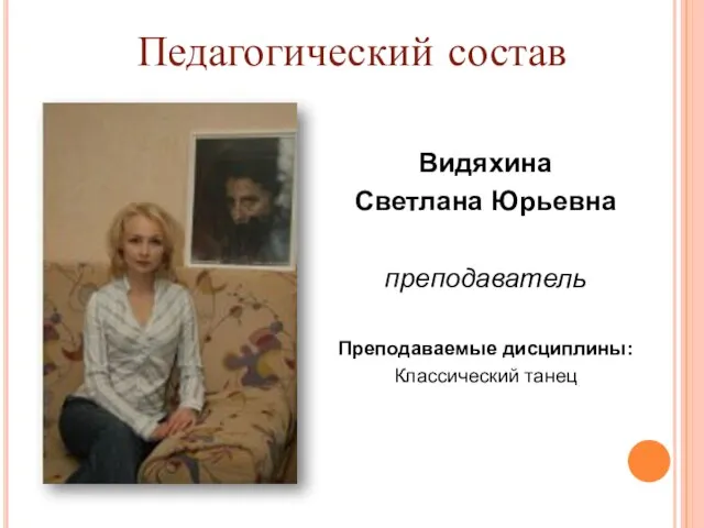 Педагогический состав Видяхина Светлана Юрьевна преподаватель Преподаваемые дисциплины: Классический танец