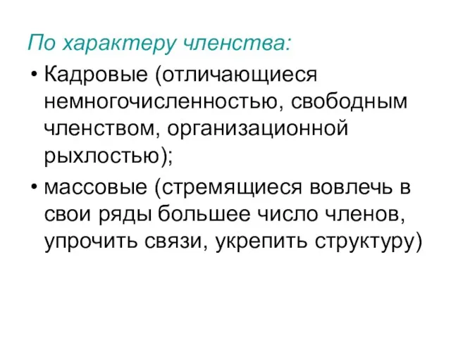 По характеру членства: Кадровые (отличающиеся немногочисленностью, свободным членством, организационной рыхлостью); массовые (стремящиеся