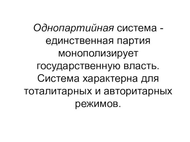 Однопартийная система - единственная партия монополизирует государственную власть. Система характерна для тоталитарных и авторитарных режимов.