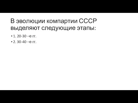 В эволюции компартии СССР выделяют следующие этапы: 1. 20-30 –е гг. 2. 30-40 –е гг.